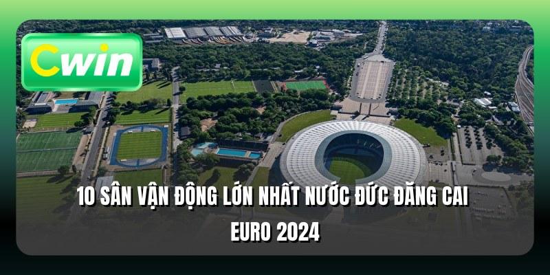 10 sân vận động lớn nhất nước Đức đăng cai Euro 2024