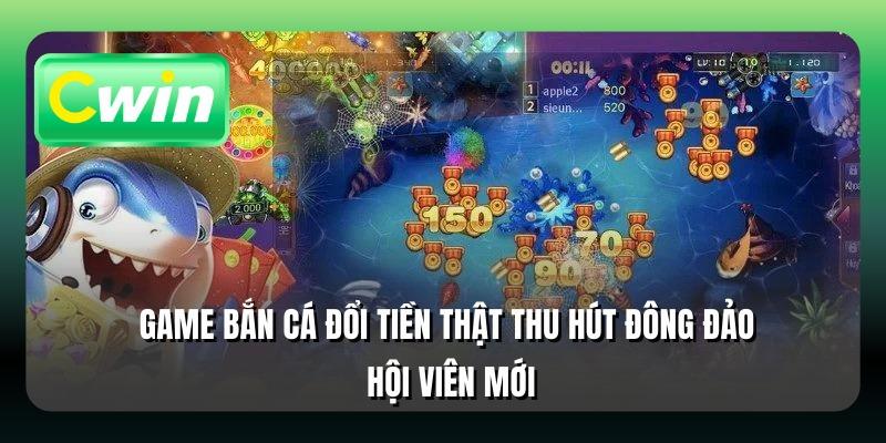 Game bắn cá đổi tiền thật thu hút đông đảo hội viên mới
