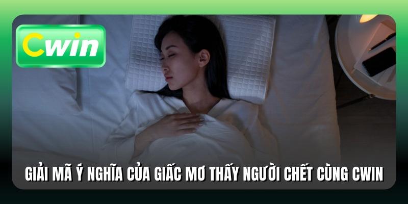 Giải mã ý nghĩa của giấc mơ thấy người chết cùng Cwin