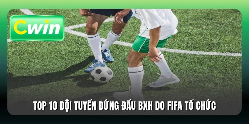 Top 10 đội tuyển đứng đầu BXH do FIFA tổ chức